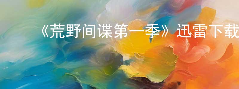 陈南波的动漫综艺大全,《荒野间谍第一季》迅雷下载/在线观看-选秀综艺-美剧天堂